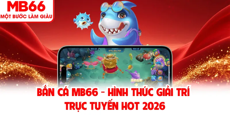 Bắn Cá MB66 - Hình Thức Giải Trí Trực Tuyến Hot 2026