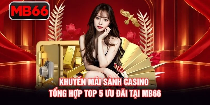 Khuyến Mãi Sảnh Casino – Tổng Hợp Top 5 Ưu Đãi Tại MB66