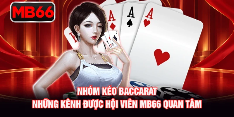Nhóm Kéo Baccarat – Những Kênh Được Hội Viên MB66 Quan Tâm