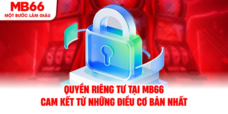 Quyền Riêng Tư Tại MB66 - Cam Kết Từ Những Điều Cơ Bản Nhất